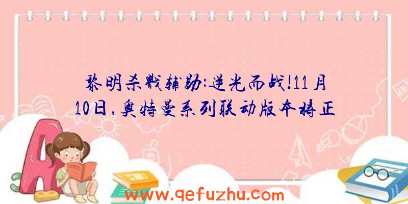 黎明杀戮辅助:逆光而战!11月10日,奥特曼系列联动版本将正