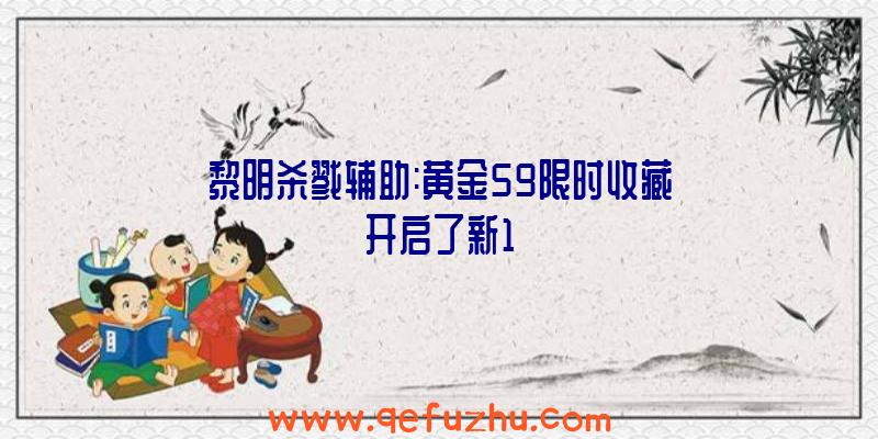 黎明杀戮辅助:黄金59限时收藏开启了新1