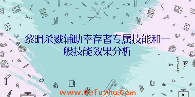 黎明杀戮辅助幸存者专属技能和一般技能效果分析