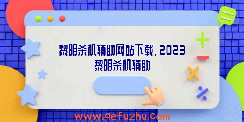 黎明杀机辅助网站下载、2023黎明杀机辅助